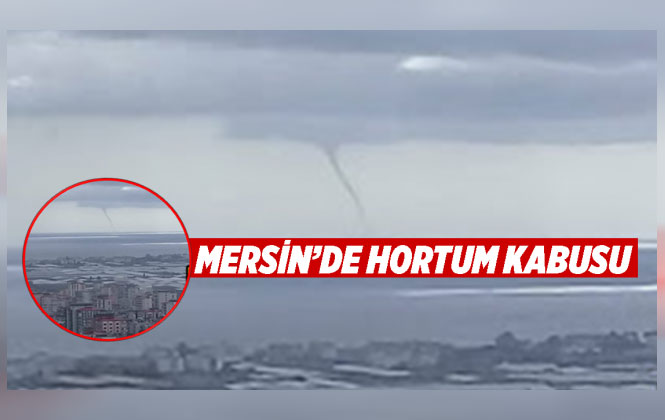 Mersin'de Hortum Kabusu, 10 Dakika Sürdü