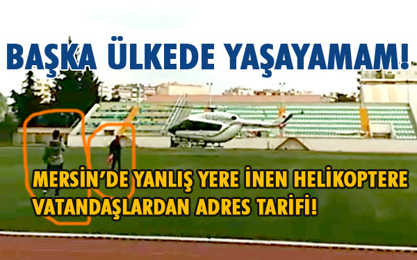 Tarsus'ta yanlış yere inen helikopterin pilotu çevredeki vatandaşlardan yol tarifi aldı 